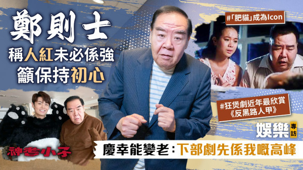 神耆小子丨鄭則士稱人紅未必係強籲保持初心 慶幸能變老：下部劇先係我嘅高峰