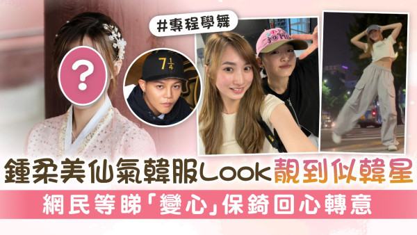 鍾柔美仙氣韓服Look靚到似韓星 網民等睇「變心」保錡回心轉意