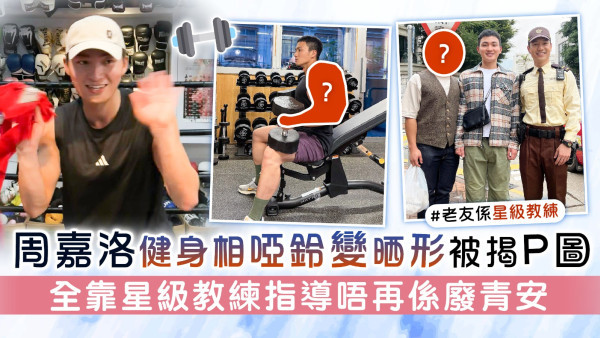武林丨周嘉洛健身相啞鈴變晒形被揭P圖 全靠星級教練指導唔再係廢青安