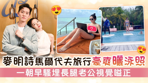 麥明詩馬爾代夫旅行豪爽曬泳照  一朝早騷埋長腿老公視覺嗌正