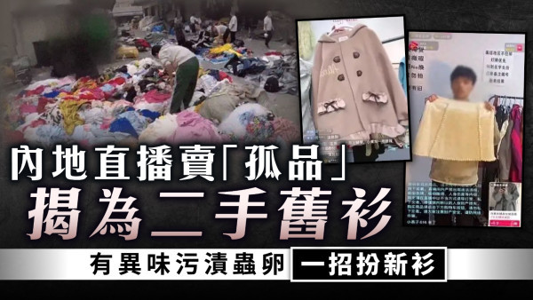網購小心｜內地直播賣「孤品」揭為二手舊衫 有異味污漬蟲卵一招扮新衫