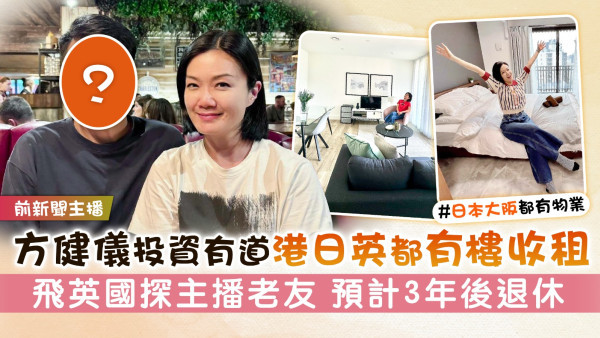 前新聞主播丨方健儀投資有道港日英都有樓收租 飛英國探主播老友 預計3年後退休