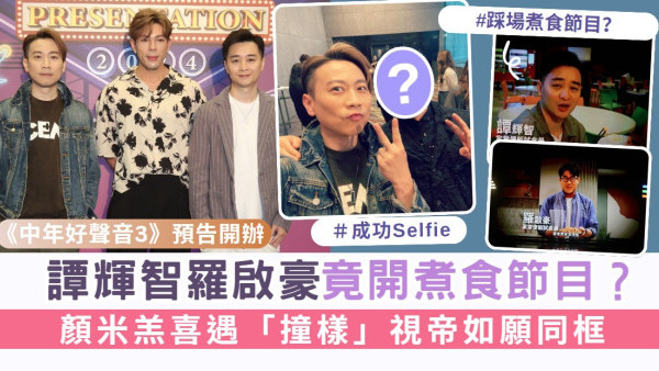 《中年好聲音3》預告開辦丨譚輝智羅啟豪竟開煮食節目？ 顏米羔喜遇「撞樣」視帝如願同框