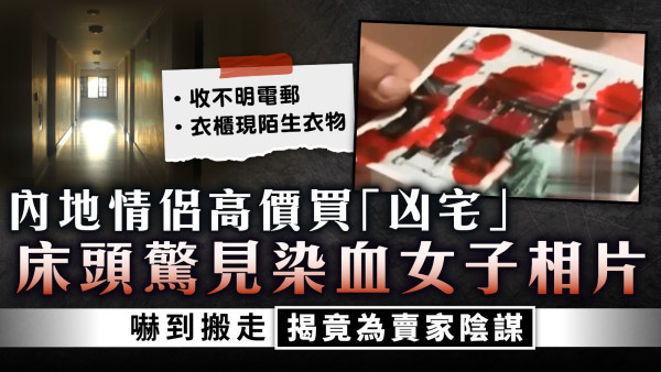 凶宅疑雲｜內地情侶高價買「凶宅」床頭驚見染血女子相片 嚇到搬走揭竟為賣家陰謀