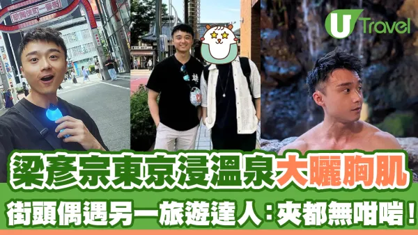 梁彥宗東京浸溫泉大曬胸肌 於街頭偶遇另一旅遊達人 多年前相識因增高鞋墊？
