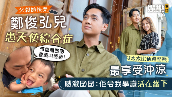 父親節快樂｜ 鄭俊弘兒患天使綜合症最享受沖涼 感激囝囝：佢令我學識活在當下