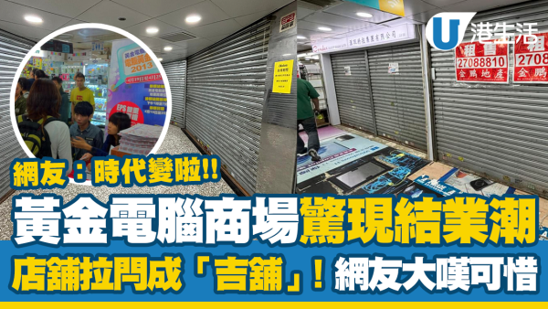 結業潮｜黃金電腦商場地庫大量店舖拉閂成「吉舖」！網友大嘆可惜：時代變啦