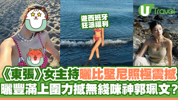 《東張》女主持西班牙曬比堅尼照極震撼 曬豐滿上圍力撼無綫咪神郭珮文？