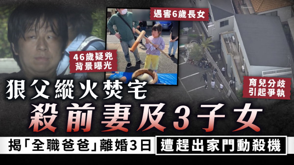 倫常慘劇｜狠父縱火焚宅殺前妻及3子女 揭「全職爸爸」離婚3日遭趕出家門動殺機