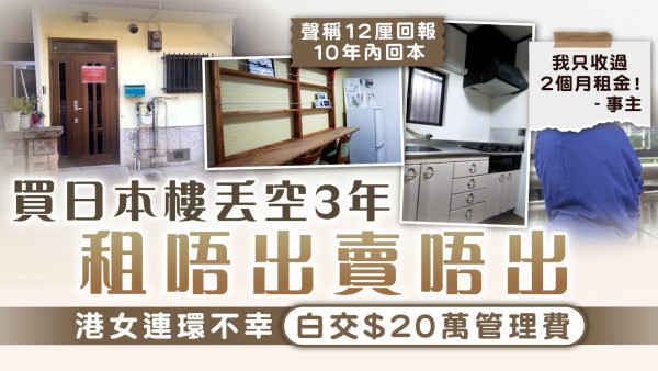 海外置業中伏｜買日本樓丟空3年租唔出賣唔出 港女連環不幸白交$20萬管理費