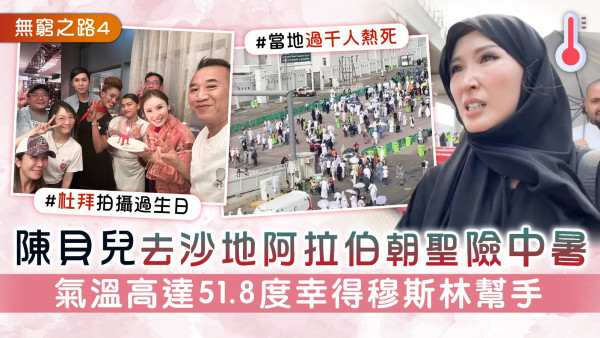 無窮之路4│陳貝兒去沙地阿拉伯朝聖險中暑 氣溫高達51.8度幸得穆斯林幫手