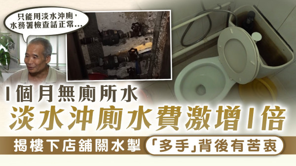 大廈鹹水｜1個月無廁所水 淡水沖廁水費激增1倍 揭樓下店舖關水掣 「多手」背後有苦衷