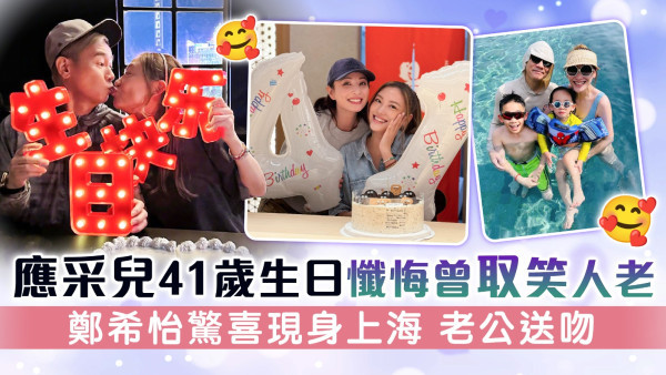 應采兒41歲生日懺悔曾取笑人老 鄭希怡驚喜現身上海 老公送吻