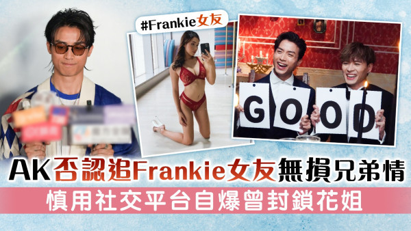 MIRROR丨AK否認追Frankie女友無損兄弟情 慎用社交平台自爆曾封鎖花姐