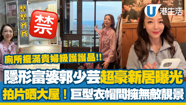 隱形富婆郭少芸超豪新居曝光！巨型衣帽間擁無敵靚景！廁所擺滿貴婦級護護品