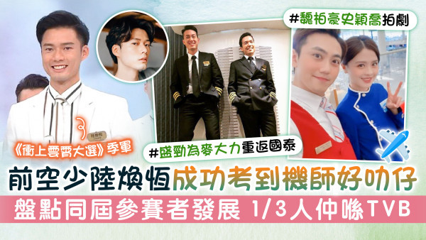 《衝上雲霄大選》季軍｜前空少陸煥恆成功考到機師好叻仔 盤點同屆參賽者發展 1/3人仲喺TVB