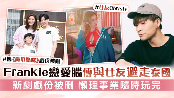 MIRROR丨Frankie戀愛腦傳與女友避走泰國 新劇戲份被刪 懶理事業隨時玩完
