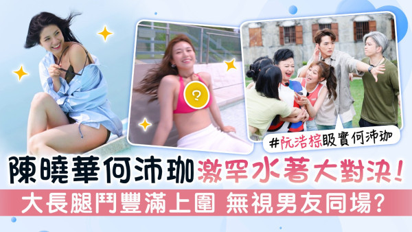 玩轉深中懶人包丨陳曉華何沛珈激罕水著大對決！ 大長腿鬥豐滿上圍 無視男友同場？