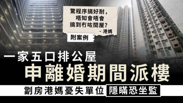 公屋輪候｜一家五口排公屋 申離婚期間派樓 劏房港媽憂失單位隱瞞恐坐監