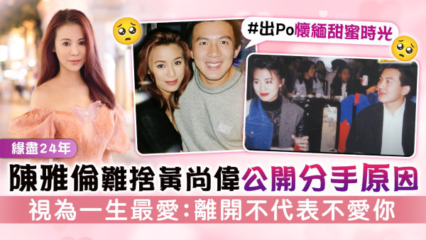 緣盡24年丨陳雅倫難捨黃尚偉公開分手原因 視為一生最愛：離開不代表不愛你