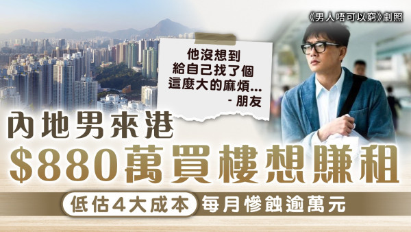 買樓收租｜內地男來港$880萬買樓想賺租 低估4大成本每月慘蝕逾萬元