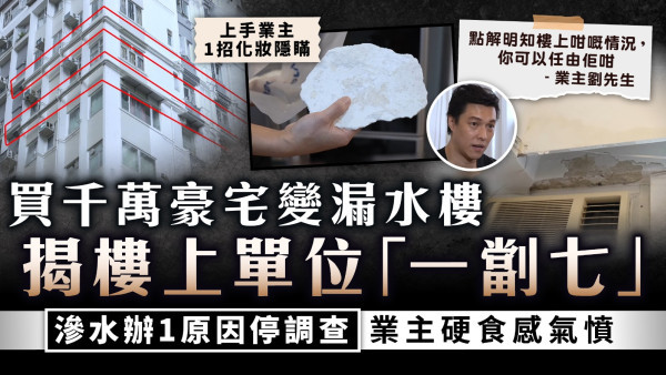 家居漏水｜買千萬豪宅變漏水樓 揭樓上單位「一劏七」 滲水辦1原因停調查業主硬食感氣憤