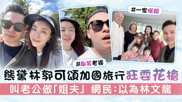 熊黛林郭可頌加國旅行狂耍花槍 叫老公做「姐夫」 網民：以為林文龍