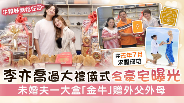 牛雜妹結婚在即丨李亦喬過大禮儀式令豪宅曝光 未婚夫一大盒「金牛」贈外父外母