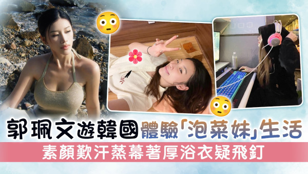 郭珮文遊韓國體驗「泡菜妹」生活 素顏歎汗蒸幕著厚浴衣疑飛釘