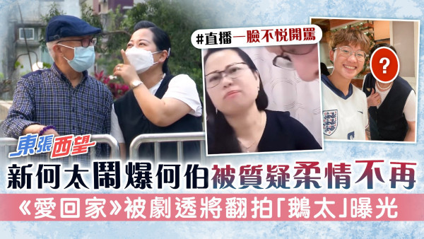 東張西望丨何太喝罵何伯被質疑柔情不再 《愛回家》被劇透將翻拍「鵝太」