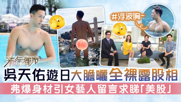 流行都市丨吳天佑遊日大膽曬全裸露股相 弗爆身材引女藝人留言求睇「美股」