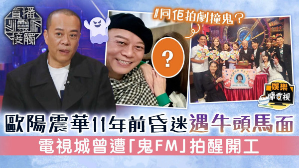 直播靈接觸丨歐陽震華11年前昏迷遇牛頭馬面 電視城曾遭「鬼FM」拍醒開工