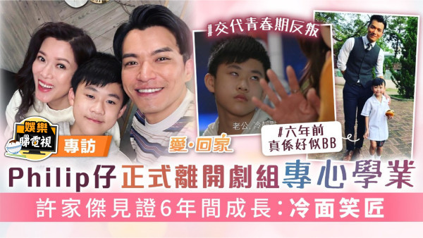 愛回家丨Philip仔正式離開劇組專心學業 許家傑見證6年間成長：冷面笑匠