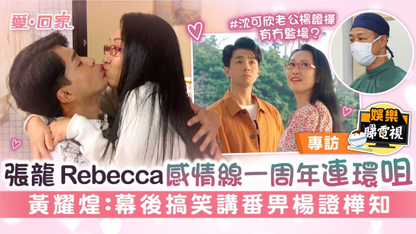 愛回家丨張龍Rebecca感情線一周年連環咀 黃耀煌：幕後搞笑講番畀楊證樺知