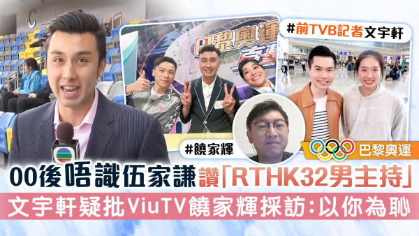巴黎奧運丨00後唔識伍家謙讚「RTHK32男主持」 文宇軒疑批ViuTV饒家輝採訪：以你為恥