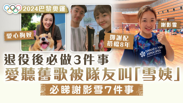 2024巴黎奧運 · 羽毛球｜謝影雪的7件事 愛聽舊歌被隊友叫「雪姨」 退役後必做3件事