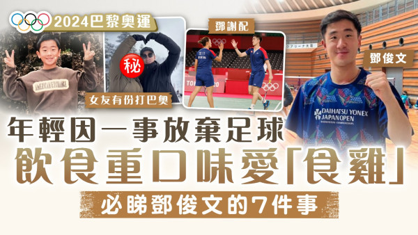 2024巴黎奧運 · 羽毛球｜年輕因一事放棄足球 飲食重口味愛「食雞」 必睇鄧俊文的7件事