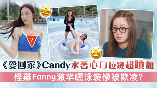 《愛回家》Candy水著心口拉鏈超噴血 怪雞Fanny激罕曬泳裝慘被欺凌？