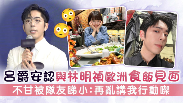 呂爵安認與林明禎歐洲食飯見面 不甘被隊友睇小：再亂講我行動㗎