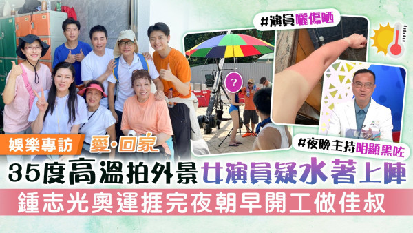 愛回家丨 35度高溫拍外景女演員疑水著上陣 鍾志光奧運捱完夜朝早開工做佳叔 