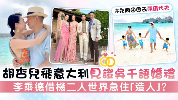 胡杏兒飛意大利見證吳千語婚禮 李乘德借機二人世界急住「造人」？ 