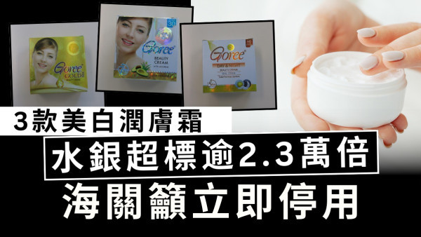 水銀中毒｜3款美白潤膚霜 水銀超標逾2.3萬倍 海關籲立即停用