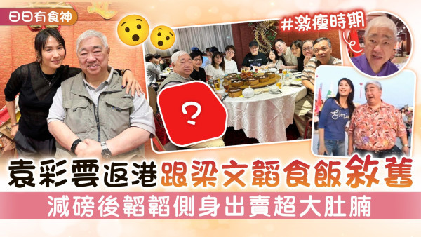 日日有食神丨袁彩雲返港跟梁文韜食飯敘舊 減磅後韜韜側身出賣超大肚腩