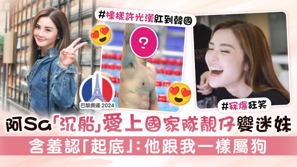 巴黎奧運丨阿Sa沉船愛上國家隊靚仔變迷妹  含羞認「起底」：他跟我一樣屬狗