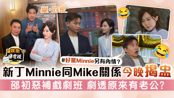 愛回家丨新丁Minnie同Mike關係今晚揭盅 邵初惡補戲劇班 劇透原來有老公？