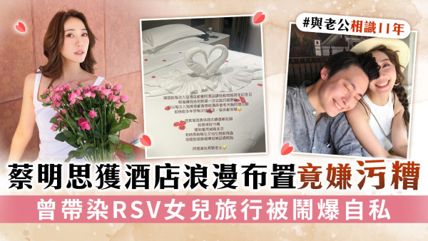 蔡明思獲酒店浪漫布置竟嫌污糟 曾帶染RSV女兒旅行被鬧爆自私