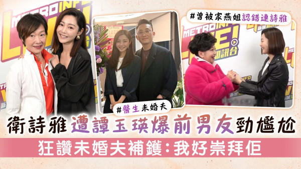 衛詩雅遭譚玉瑛爆前男友勁尷尬 狂讚未婚夫補鑊：我好崇拜佢