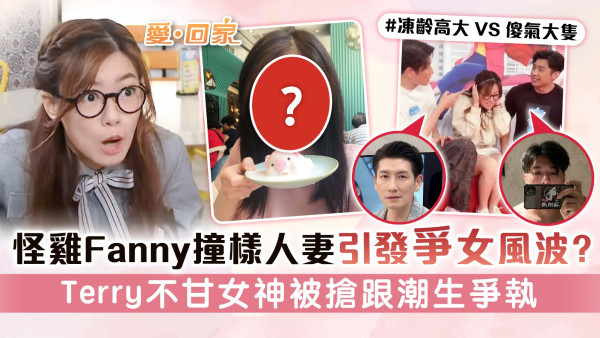 愛回家丨怪雞Fanny撞樣人妻引發爭女風波？ Terry不甘女神被搶跟潮生爭執