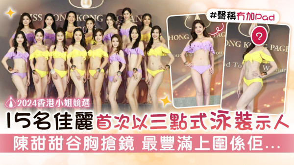 2024香港小姐競選丨15名佳麗首次以三點式泳裝示人 陳甜甜谷胸搶鏡 最豐滿上圍係佢...