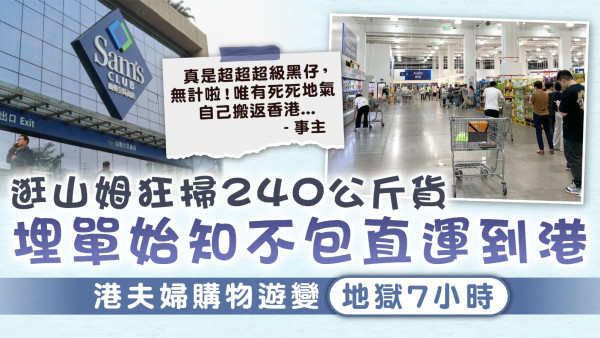 山姆超市｜逛山姆狂掃240公斤貨 埋單始知不包直運到港 港夫婦購物遊變地獄7小時
